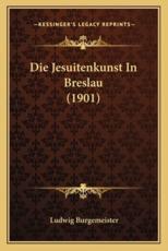 Die Jesuitenkunst in Breslau (1901) - Ludwig Burgemeister (author)