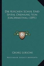 Die Kirchen Schul Und Spital Ordnung Von Joachimsthal (1891) - Georg Loesche