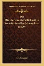 Die Ministerverantwortlichkeit in Konstitutionellen Monarchien (1899) - Ernst Maurer