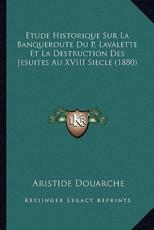 Etude Historique Sur La Banqueroute Du P. Lavalette Et La Destruction Des Jesuites Au XVIII Siecle (1880) - Aristide Douarche (author)