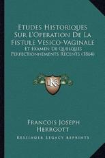 Etudes Historiques Sur L'Operation De La Fistule Vesico-Vaginale - Francois Joseph Herrgott