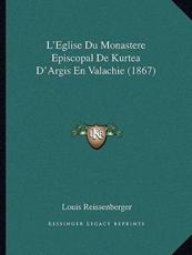 L'Eglise Du Monastere Episcopal De Kurtea D'Argis En Valachie (1867) - Louis Reissenberger (author)