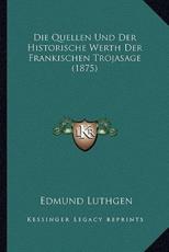 Die Quellen Und Der Historische Werth Der Frankischen Trojasage (1875) - Edmund Luthgen (author)