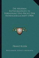 Die Neueren Entwicklungen In Verfassung Und Recht Der Aktiengesellschaft (1904) - Franz Klein