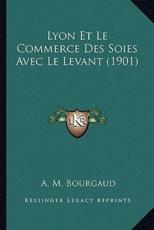 Lyon Et Le Commerce Des Soies Avec Le Levant (1901) - A M Bourgaud (author)