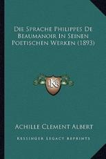 Die Sprache Philippes De Beaumanoir In Seinen Poetischen Werken (1893) - Achille Clement Albert