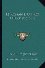 Le Roman D'Un Roi D'Ecosse (1895) - Jean Jules Jusserand (author)