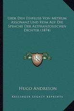 Uber Den Einfluss Von Metrum Assonanz Und Reim Auf Die Sprache Der Altfranzosischen Dichter (1874) - Hugo Andreson (author)
