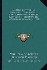 Das Neue Institut Fur Metallhuttenwesen Und Elektrometallurgie An Der Koniglichen Technischen Hochschule Zu Aachen (1903) - Wilhelm Borchers, Heinrich Danneel