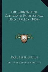 Die Ruinen Der Schlosser Rudelsburg Und Saaleck (1854) - Karl Peter Lepsius (author)