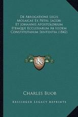 De Abrogatione Legis Mosaicae Ex Petri, Jacobi Et Johannis Apostolorium Itemque Ecclesiarum Ab Iisdem Constitutarum Sententia (1842) - Charles Buob (author)