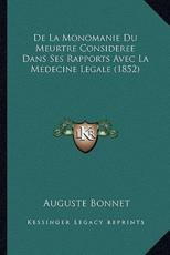 De La Monomanie Du Meurtre Consideree Dans Ses Rapports Avec La Medecine Legale (1852) - Auguste Bonnet (author)