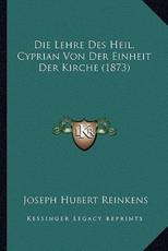 Die Lehre Des Heil. Cyprian Von Der Einheit Der Kirche (1873) - Joseph Hubert Reinkens