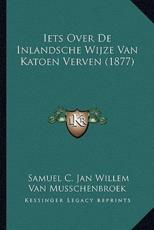 Iets Over De Inlandsche Wijze Van Katoen Verven (1877) - Samuel C Jan Willem Van Musschenbroek