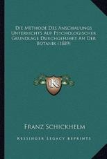 Die Methode Des Anschauungs Unterrichts Auf Psychologischer Grundlage Durchgefuhrt An Der Botanik (1889) - Franz Schickhelm