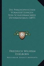 Die Philosophischen Voraussetzungen Von Schleiermachers Determinismus (1897) - Friedrich Wilhelm Esselborn (author)