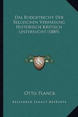 Das Budgetrecht Der Belgischen Verfassung Historisch Kritisch Untersucht (1889) - Otto Planck (author)