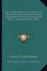 Die Lateinischen Einschiebsel In Den Deutschen Gedichten Von Der Mitte Des 11 Bis Gegen Ende Des 12 Jahrhunderts (1908) - August Grunewald