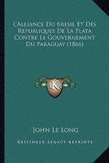 L'Alliance Du Bresil Et Des Republiques de La Plata Contre Le Gouvernement Du Paraguay (1866)