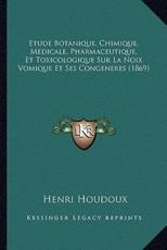 Etude Botanique, Chimique, Medicale, Pharmaceutique, Et Toxicologique Sur La Noix Vomique Et Ses Congeneres (1869) - Henri Houdoux (author)