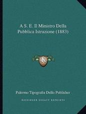 A S. E. Il Ministro Della Pubblica Istruzione (1883) - Palermo Tipografia Dello Publisher (author)