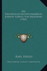 Die Krichengeschichtschriebung Johann Lorenz Von Mosheims (1903) - Karl Heussi