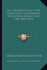 Die Landwirtschaft Der Grafschaft Schaumburg Hessischen Anteils Von 1780-1870 (1910) - Georg Meyer Zur Heyde