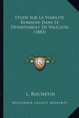 Etude Sur La Viabilite Romaine Dans Le Departement De Vaucluse (1883) - L Rochetin (author)