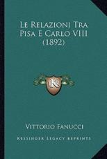 Le Relazioni Tra Pisa E Carlo VIII (1892) - Vittorio Fanucci (author)
