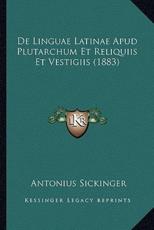 De Linguae Latinae Apud Plutarchum Et Reliquiis Et Vestigiis (1883) - Antonius Sickinger