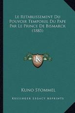 Le Retablissement Du Pouvoir Temporel Du Pape Par Le Prince De Bismarck (1885) - Kuno Stommel (author)