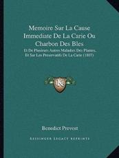 Memoire Sur La Cause Immediate De La Carie Ou Charbon Des Bles - Benedict Prevost (author)