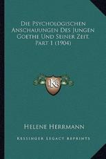Die Psychologischen Anschauungen Des Jungen Goethe Und Seiner Zeit, Part 1 (1904) - Helene Herrmann