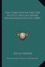 Das Christentum Und Die Heutige Vergleichende Religionsgeschichte (1882) - Julius Happel