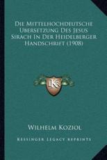 Die Mittelhochdeutsche Ubersetzung Des Jesus Sirach In Der Heidelberger Handschrift (1908) - Wilhelm Koziol