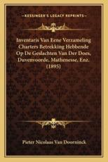Inventaris Van Eene Verzameling Charters Betrekking Hebbende Op De Geslachten Van Der Does, Duvenvoorde, Mathenesse, Enz. (1895) - Pieter Nicolaas Van Doorninck (author)