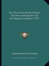 Die Glosse Zum Decret Gratians Von Ihren Anfangen Bis Auf Die Jungsten Ausgaben (1872) - Johann Friedrich Von Schulte (author)