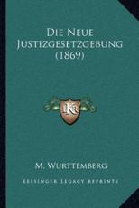 Die Neue Justizgesetzgebung (1869) - M Wurttemberg (author)