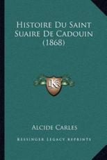 Histoire Du Saint Suaire De Cadouin (1868) - Alcide Carles (author)