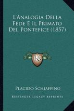 L'Analogia Della Fede E Il Primato Del Pontefice (1857) - Placido Schiaffino (author)