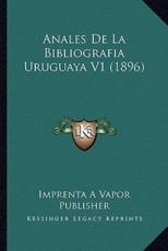 Anales De La Bibliografia Uruguaya V1 (1896) - Imprenta a Vapor Publisher (author)
