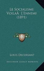 Le Socialisme VoilaÃ‚ L'Ennemi (1891) - Louis Decorsant (author)
