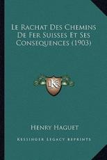 Le Rachat Des Chemins De Fer Suisses Et Ses Consequences (1903) - Henry Haguet (author)