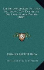 Die Reformatoren In Ihrer Beziehung Zur Doppelehe Des Landgrafen Philipp (1890) - Johann Baptist Rady