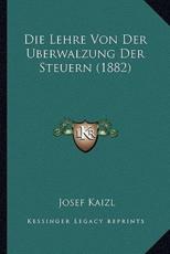 Die Lehre Von Der Uberwalzung Der Steuern (1882) - Josef Kaizl (author)