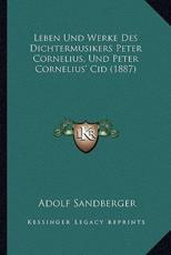 Leben Und Werke Des Dichtermusikers Peter Cornelius, Und Peter Cornelius' Cid (1887) - Adolf Sandberger