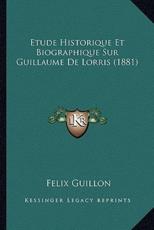 Etude Historique Et Biographique Sur Guillaume De Lorris (1881) - Felix Guillon (author)