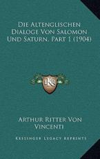 Die Altenglischen Dialoge Von Salomon Und Saturn, Part 1 (1904) - Arthur Ritter Von Vincenti