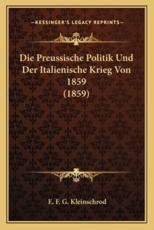Die Preussische Politik Und Der Italienische Krieg Von 1859 (1859) - E F G Kleinschrod