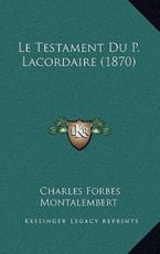 Le Testament Du P. Lacordaire (1870) - Charles Forbes Montalembert (author)